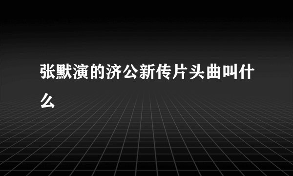 张默演的济公新传片头曲叫什么