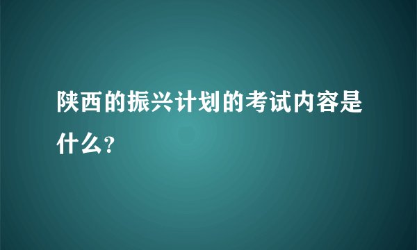 陕西的振兴计划的考试内容是什么？