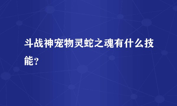 斗战神宠物灵蛇之魂有什么技能？