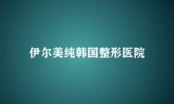 伊尔美纯韩国整形医院