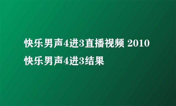 快乐男声4进3直播视频 2010快乐男声4进3结果