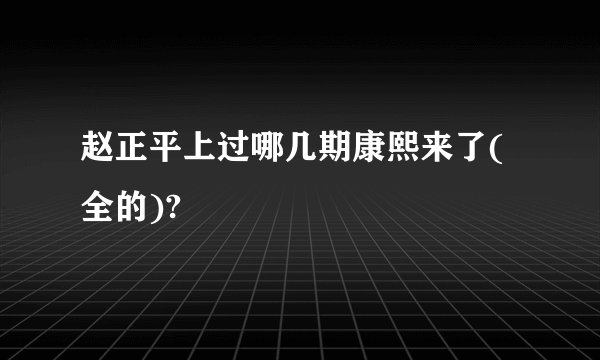 赵正平上过哪几期康熙来了(全的)?