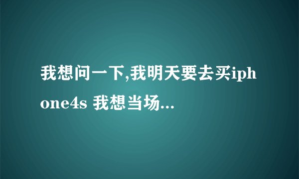 我想问一下,我明天要去买iphone4s 我想当场查序列号请问上哪里查产地和激活日期,apple110和izhao8都不行