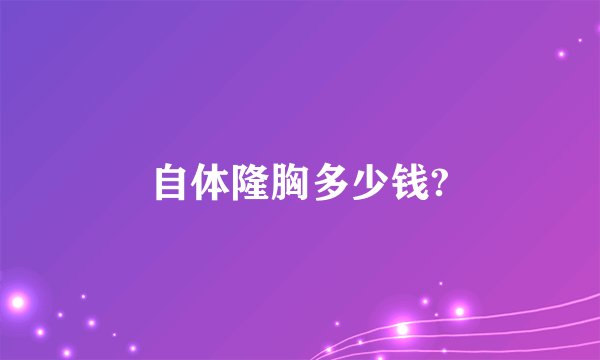 自体隆胸多少钱?