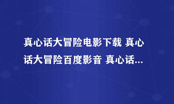 真心话大冒险电影下载 真心话大冒险百度影音 真心话大冒险高清下载
