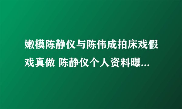 嫩模陈静仪与陈伟成拍床戏假戏真做 陈静仪个人资料曝光(2)