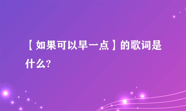 【如果可以早一点】的歌词是什么?