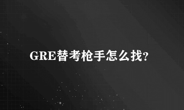 GRE替考枪手怎么找？