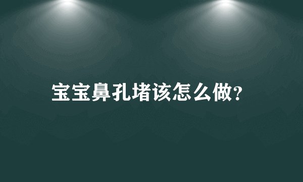 宝宝鼻孔堵该怎么做？