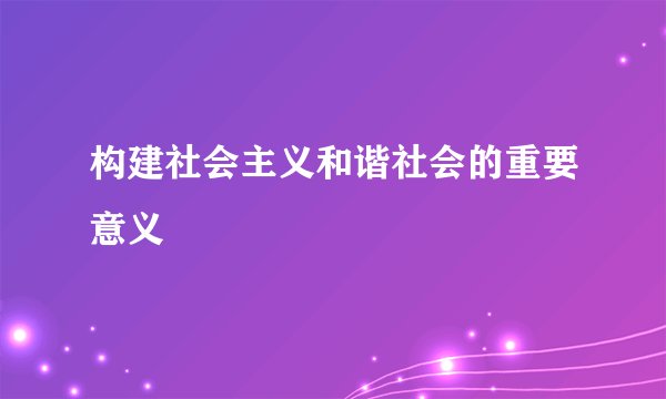 构建社会主义和谐社会的重要意义