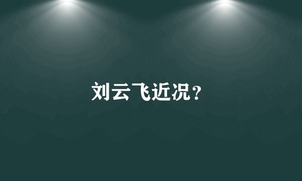 刘云飞近况？