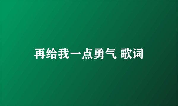 再给我一点勇气 歌词