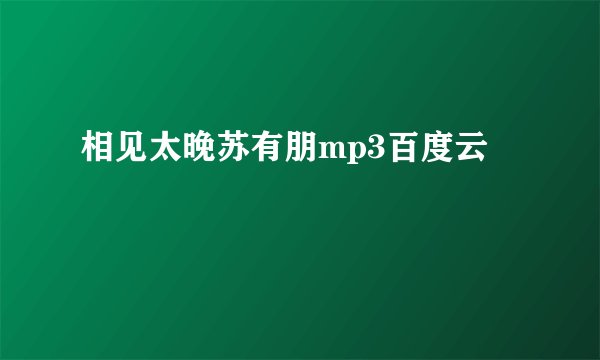 相见太晚苏有朋mp3百度云