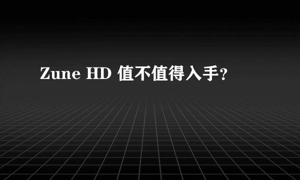Zune HD 值不值得入手？