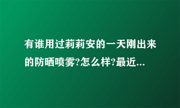 有谁用过莉莉安的一天刚出来的防晒喷雾?怎么样?最近想入手一瓶？