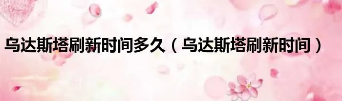 乌达斯塔刷新时间多久（乌达斯塔刷新时间）