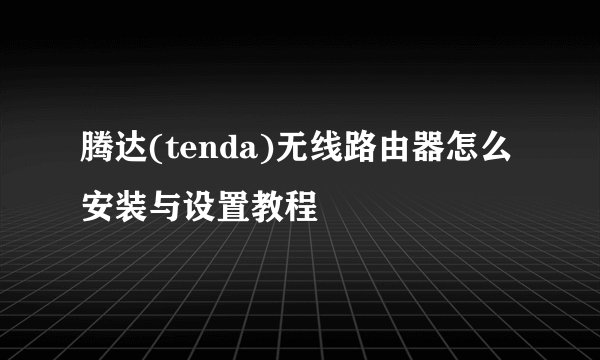 腾达(tenda)无线路由器怎么安装与设置教程