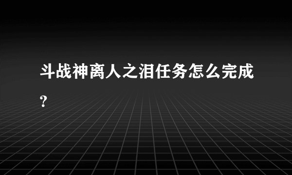 斗战神离人之泪任务怎么完成?
