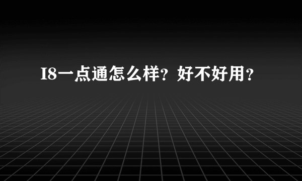 I8一点通怎么样？好不好用？
