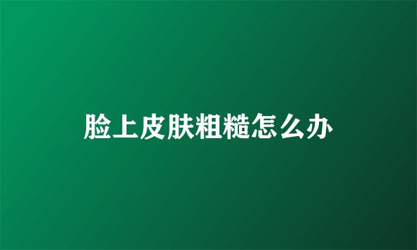 脸上皮肤粗糙怎么办