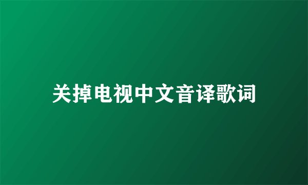 关掉电视中文音译歌词