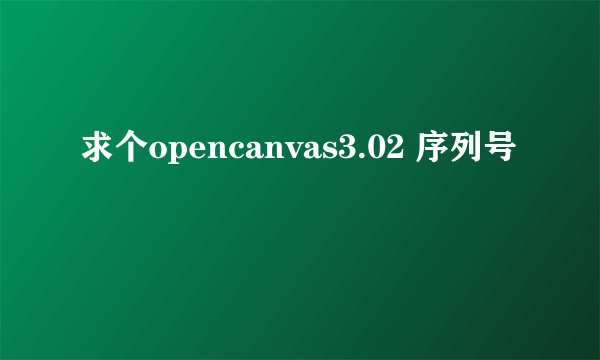 求个opencanvas3.02 序列号