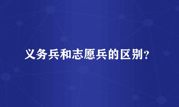 义务兵和志愿兵的区别？