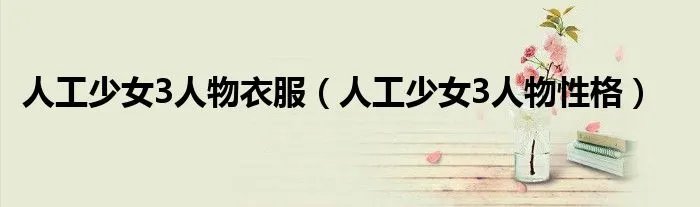 人工少女3人物衣服（人工少女3人物性格）