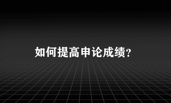 如何提高申论成绩？