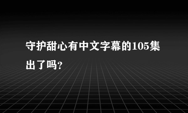 守护甜心有中文字幕的105集出了吗？