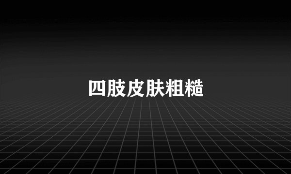 四肢皮肤粗糙