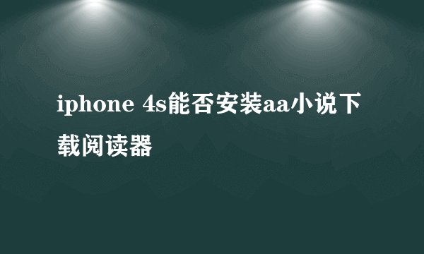 iphone 4s能否安装aa小说下载阅读器