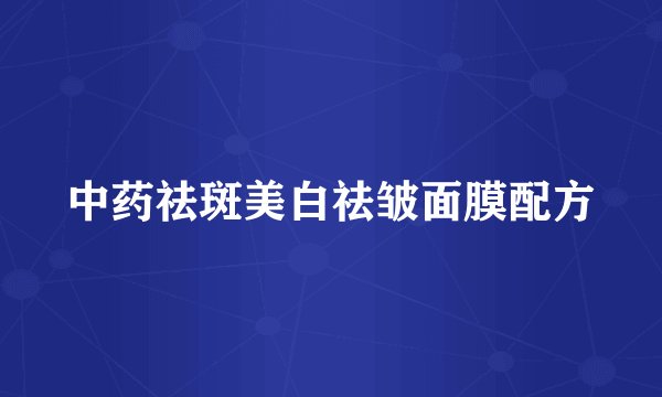 中药祛斑美白祛皱面膜配方