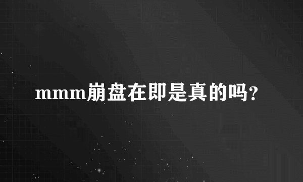 mmm崩盘在即是真的吗？