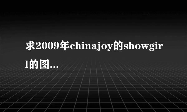 求2009年chinajoy的showgirl的图片打包下载