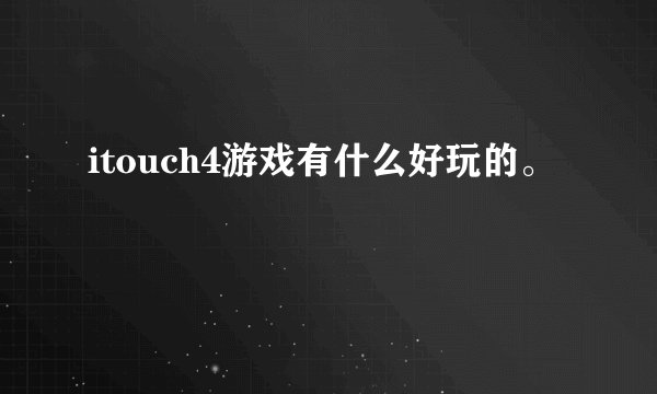 itouch4游戏有什么好玩的。