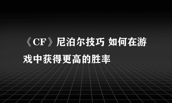 《CF》尼泊尔技巧 如何在游戏中获得更高的胜率