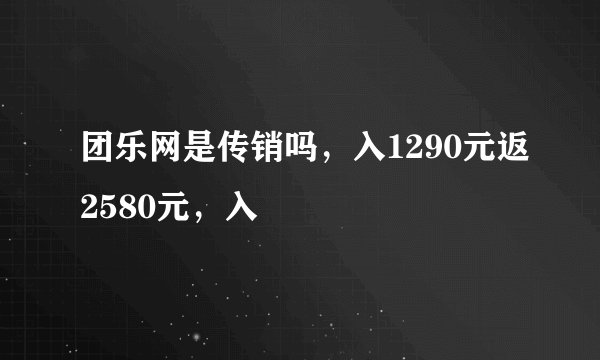 团乐网是传销吗，入1290元返2580元，入