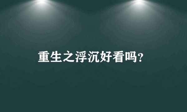 重生之浮沉好看吗？