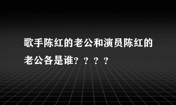 歌手陈红的老公和演员陈红的老公各是谁？？？？