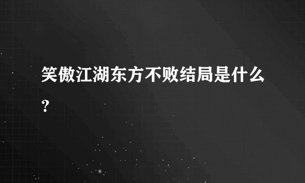 笑傲江湖东方不败结局是什么？