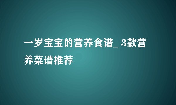 一岁宝宝的营养食谱_ 3款营养菜谱推荐