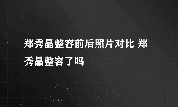 郑秀晶整容前后照片对比 郑秀晶整容了吗