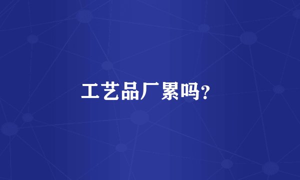 工艺品厂累吗？