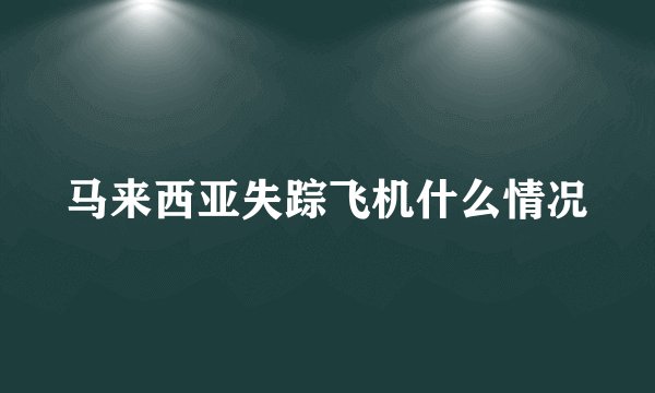 马来西亚失踪飞机什么情况