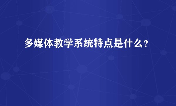 多媒体教学系统特点是什么？