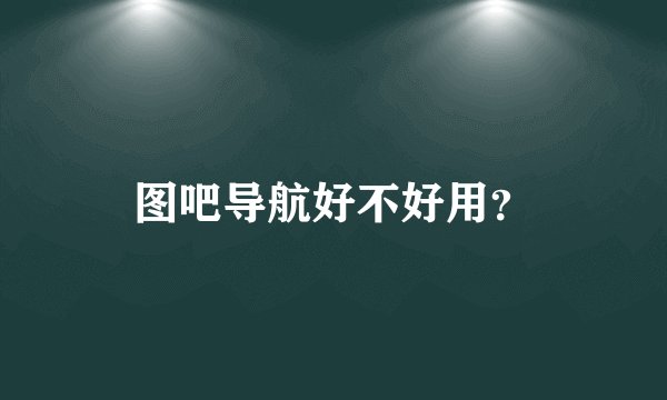 图吧导航好不好用？
