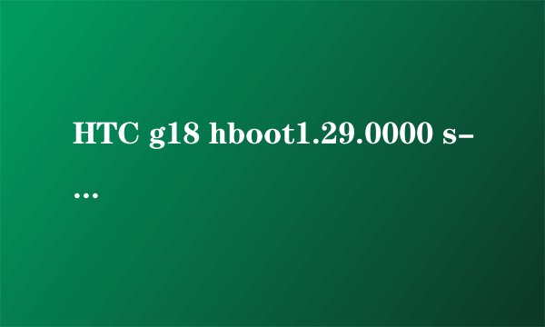 HTC g18 hboot1.29.0000 s-off方法