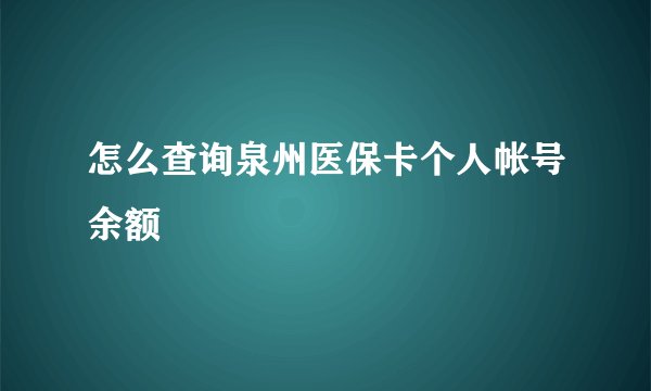 怎么查询泉州医保卡个人帐号余额