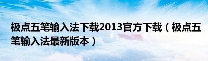极点五笔输入法下载2013官方下载（极点五笔输入法最新版本）